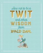 HOW NOT TO BE A TWIT AND OTHER WISDOM