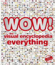 WOW! THE VISUAL ENCYCLOPEDIA OF EVERYTHING