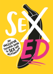 SEX ED: AN INCLUSIVE TEENAGE GUIDE TO SEX AND RELA