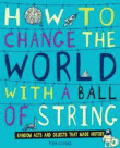 HOW TO CHANGE THE WORLD WITH A BALL OF STRING