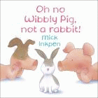 OH NO WIBBLY PIG, NOT A RABBIT!