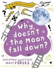 WHY DOESN'T THE MOON FALL DOWN? AND OTHER QUESTION