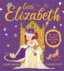 LITTLE ELIZABETH: THE YOUNG PRINCESS WHO BECAME QU